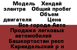  › Модель ­ Хендай элантра › Общий пробег ­ 188 000 › Объем двигателя ­ 16 › Цена ­ 350 000 - Все города Авто » Продажа легковых автомобилей   . Башкортостан респ.,Караидельский р-н